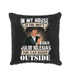IN MY HOUSE IF YOU DON'T LIKE JULIO IGLESIAS YOU CAN SLEEP OUTSIDE