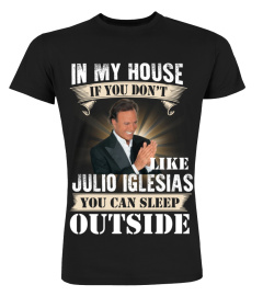 IN MY HOUSE IF YOU DON'T LIKE JULIO IGLESIAS YOU CAN SLEEP OUTSIDE