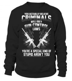 YOU ACTUALLY BELIEVE CRIMINALS WILL OBEY GUN CONTROL LAWS