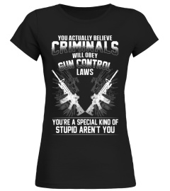 YOU ACTUALLY BELIEVE CRIMINALS WILL OBEY GUN CONTROL LAWS