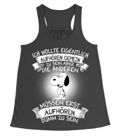 ICH WOLLTE EIGENTLICH AUFHOREN GEMEIN ZU SEIN ABER DIE ANDEREN MUSSEN ERST AUFHOREN DUMM ZUU SEIN -SNOOPY