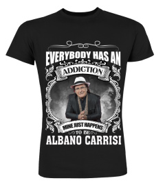 EVERYBODY HAS AN ADDICTION MINE JUST HAPPENS TO BE ALBANO CARRISI