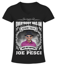 EVERYBODY HAS AN ADDICTION MINE JUST HAPPENS TO BE JOE PESCI