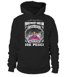 EVERYBODY HAS AN ADDICTION MINE JUST HAPPENS TO BE JOE PESCI