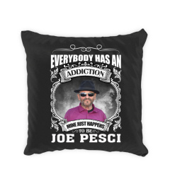 EVERYBODY HAS AN ADDICTION MINE JUST HAPPENS TO BE JOE PESCI