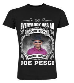 EVERYBODY HAS AN ADDICTION MINE JUST HAPPENS TO BE JOE PESCI