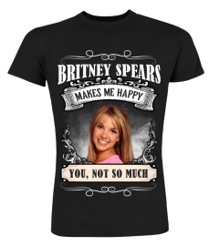 BRITNEY SPEARS MAKES ME HAPPY YOU, NOT SO MUCH