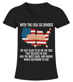 WITH THE USA SO DIVIDED I'M JUST GLAD TO BE ON THE SIDE THAT BELIEVES IN GOD HAS THE MOST GUNS, AND KNOWS WHICH RESTROOM TO USE