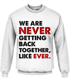 We Are Never Getting Back Together Like Ever Shirt - Concert Unisex Tee | Make It Unforgettable