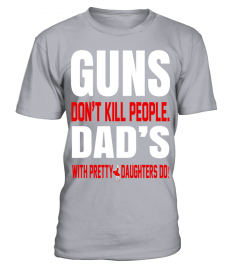 Guns Don't Kill People Dad's With Pretty Daughters Do   Limited Edition Tshirt