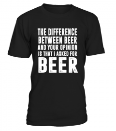 Beer T-shirt , The difference between beer and your opinion is that I asked for Beer