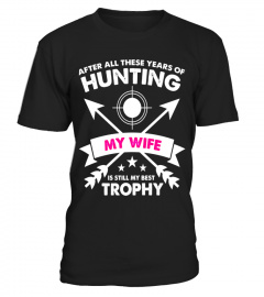 After Years of Hunting My Wife is My Best Trophy T-Shirt - Limited Edition