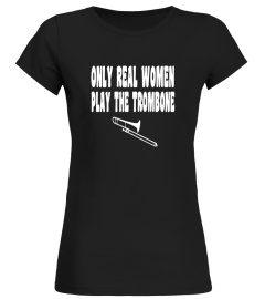 Only Real Women Play Trombone - Funny Trombone T Shirt