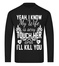 Mens YEAH, I KNOW MY WIFE IS SEXY TOUCH HER AND I'LL KILL YOU TEE