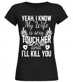 Mens YEAH, I KNOW MY WIFE IS SEXY TOUCH HER AND I'LL KILL YOU TEE