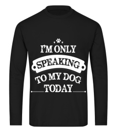 Funny shirt I'm only speaking to my dog today