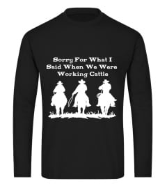 Sorry For What I Said When We Were Working Cattle T Shirt