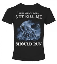 THAT WHICH DOES NOT KILL ME, SHOULD RUN