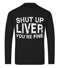 Shut Up Liver You're Fine T-Shirt Funny Drinking Shirt