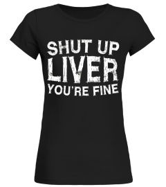 Shut Up Liver You're Fine T-Shirt Funny Drinking Shirt