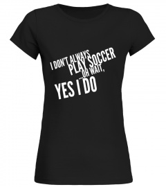 Funny I Don't Always Play Soccer ...Oh Wait, Yes I Do Shirt