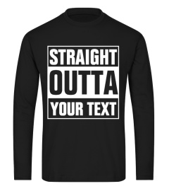 STRAIGHT OUTTA  - YOUR TEXT SHIRT