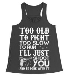 Too Old To Fight Too Slow To Run I'll Just Shoot Y