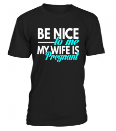 Be Nice to me My Wife is Pregnant T-Shirt for Dads