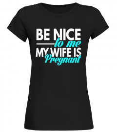 Be Nice to me My Wife is Pregnant T-Shirt for Dads