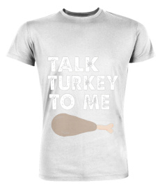 TALK TURKEY TO ME FUNNY T-SHIRT