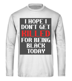 I Hope I Don't Get Killed For Being Black Today T Shirt