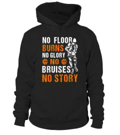 NO FLOOR BURNS NO GLORY NO BRUISES NO STORY T-Shirt