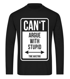 CAN'T ARGUE WITH STUPID - TIME WASTING funny quote T-shirt