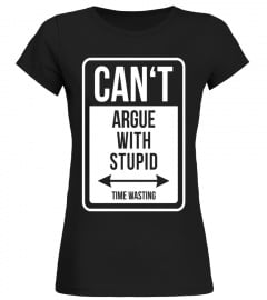CAN'T ARGUE WITH STUPID - TIME WASTING funny quote T-shirt