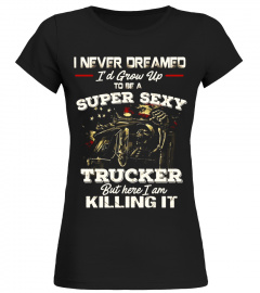 Mens Never Dreamed Grow Up To Be A Super Sexy Trucker T shirt