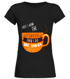 Coffee Shirt Funny Tees First I drink The Coffee Then I Do T
