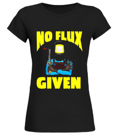 No Flux Given | Funny Welding T Shirt