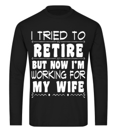 Mens I Tried To Retire But Now I'm Working For My Wife T-Shirt