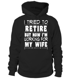 Mens I Tried To Retire But Now I'm Working For My Wife T-Shirt