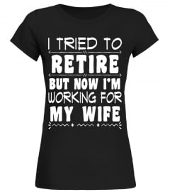 Mens I Tried To Retire But Now I'm Working For My Wife T-Shirt