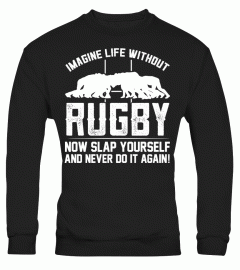IMAGINE LIFE WITHOUT RUGBY AND NEVER DO IT AGAIN T SHIRT