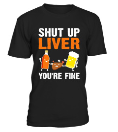 Shut Up Liver You're Fine Funny T-Shirt