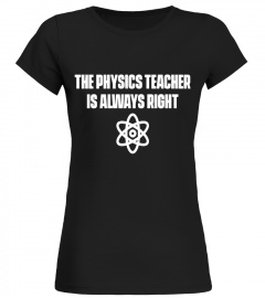 The Physics Teacher Is Always Right T-Shirt