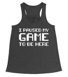 I Paused My Game To Be Here Gamer Tees