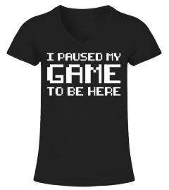 I Paused My Game To Be Here Gamer Tees