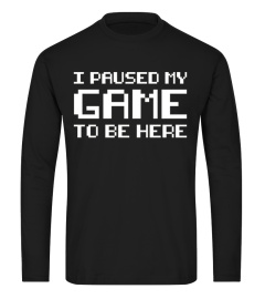 I Paused My Game To Be Here Gamer Tees