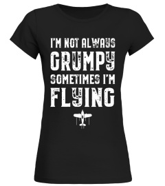 I'm Not Always Grumpy Sometimes I'm Flying Pilot T-Shirt