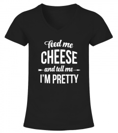 Feed me cheese and tell me i'm pretty