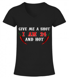 Give me a Shot, i'm 24 and hot T-Shirt