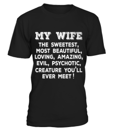 MY WIFE THE SWEETEST MOST BEAUTIFUL LOVING AMAZING EVIL PSYCHOTIC T SHIRT